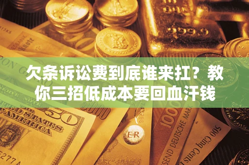北京欠条诉讼费到底谁来扛？教你三招低成本要回血汗钱